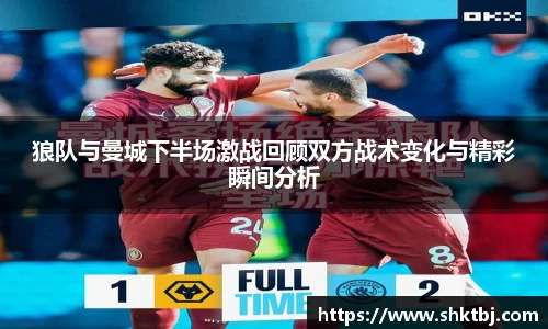 狼队与曼城下半场激战回顾双方战术变化与精彩瞬间分析