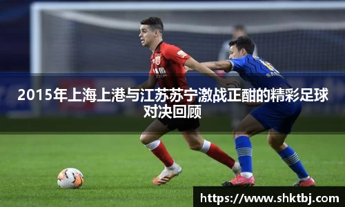 2015年上海上港与江苏苏宁激战正酣的精彩足球对决回顾